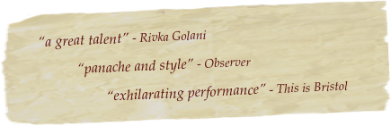         “a great talent” - Rivka Golani
                    “panache and style” - Observer
                             “exhilarating performance” - This is Bristol
